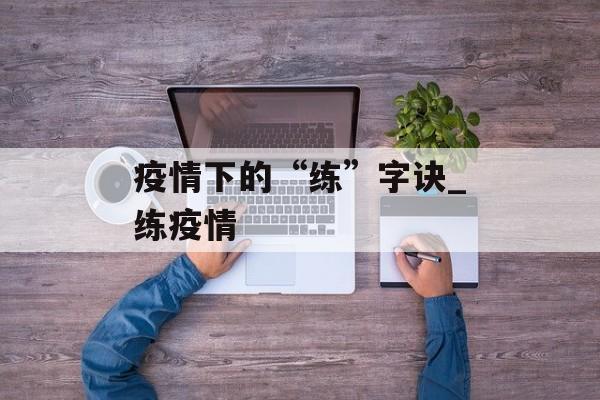 疫情下的“练”字诀_练疫情