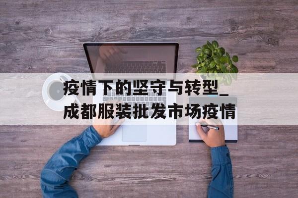 疫情下的坚守与转型_成都服装批发市场疫情