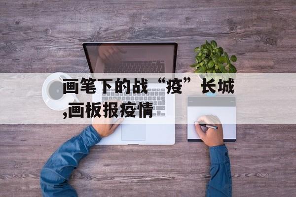 画笔下的战“疫”长城,画板报疫情