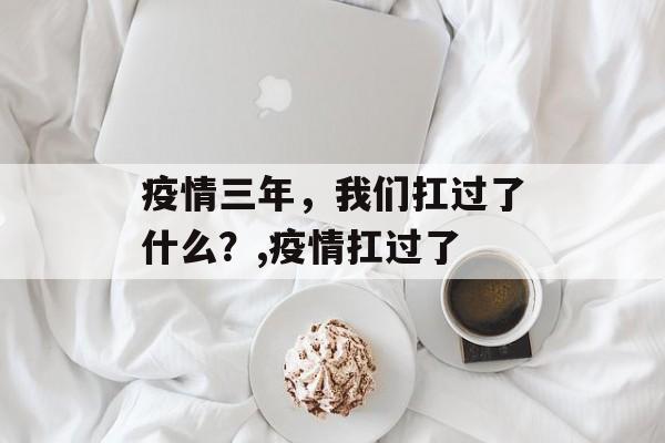 疫情三年，我们扛过了什么？,疫情扛过了