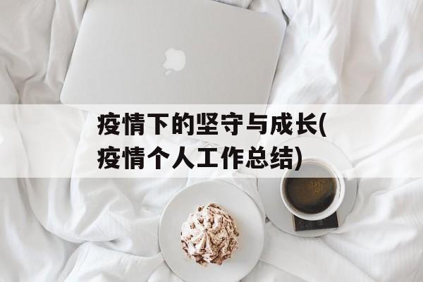 疫情下的坚守与成长(疫情个人工作总结)