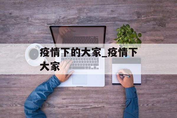 疫情下的大家_疫情下大家