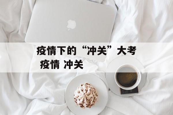 疫情下的“冲关”大考 疫情 冲关