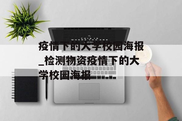 疫情下的大学校园海报_检测物资疫情下的大学校园海报