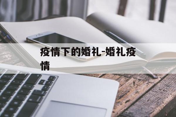 疫情下的婚礼-婚礼疫情