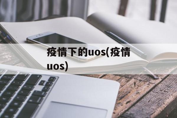 疫情下的uos(疫情uos)