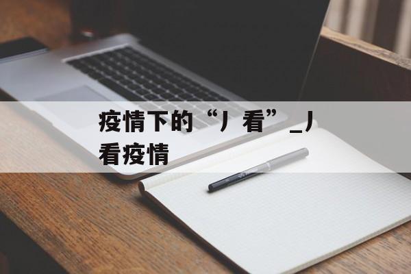 疫情下的“丿看”_丿看疫情