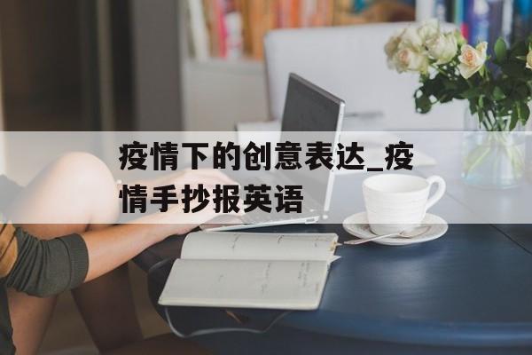 疫情下的创意表达_疫情手抄报英语