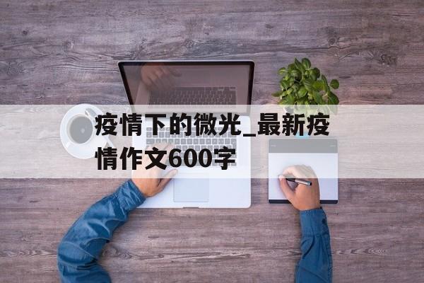 疫情下的微光_最新疫情作文600字