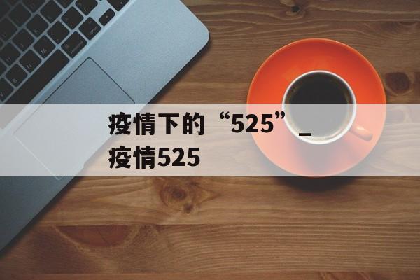 疫情下的“525”_疫情525