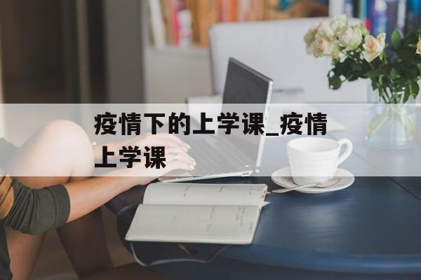疫情下的上学课_疫情上学课