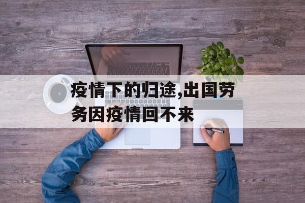 疫情下的归途,出国劳务因疫情回不来