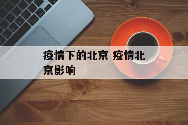 疫情下的北京 疫情北京影响