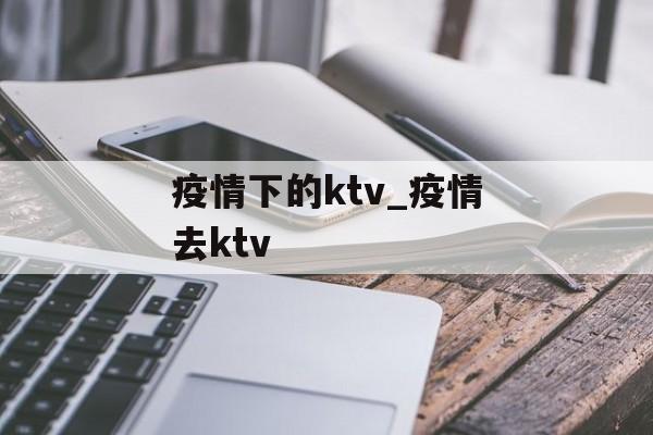 疫情下的ktv_疫情去ktv