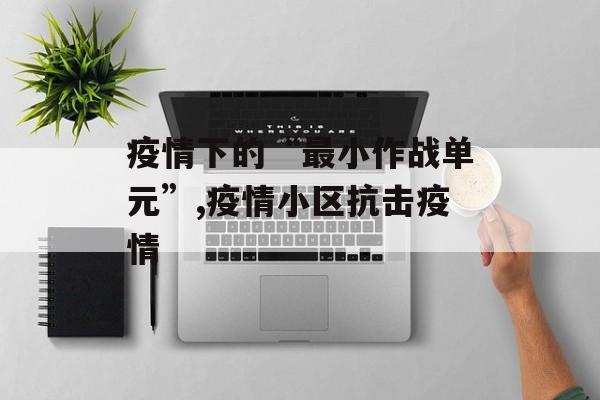 疫情下的“最小作战单元”,疫情小区抗击疫情