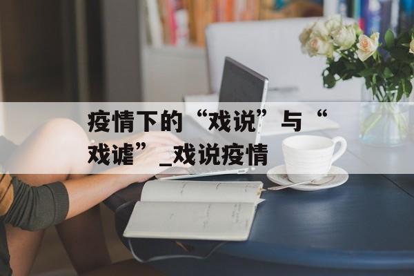 疫情下的“戏说”与“戏谑”_戏说疫情