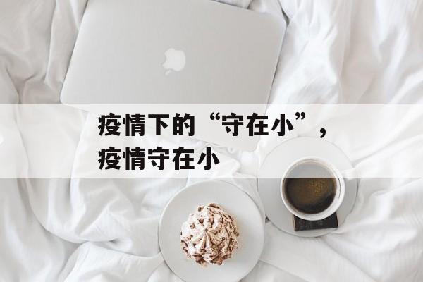 疫情下的“守在小”,疫情守在小