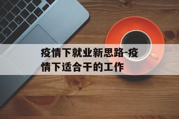 疫情下就业新思路-疫情下适合干的工作