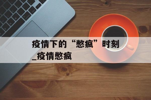 疫情下的“憋疯”时刻_疫情憋疯