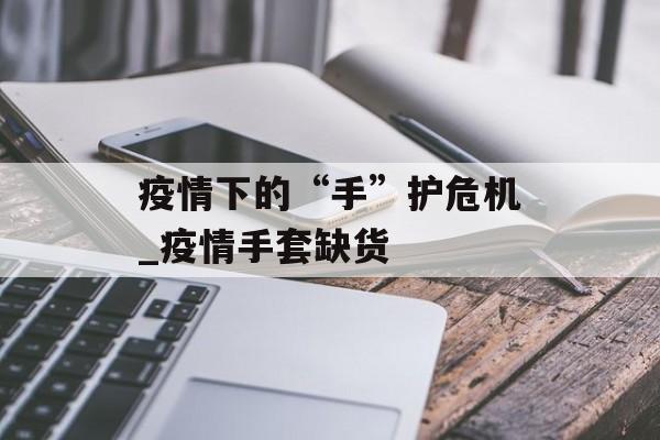 疫情下的“手”护危机_疫情手套缺货