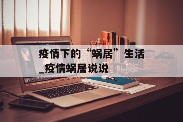 疫情下的“蜗居”生活_疫情蜗居说说