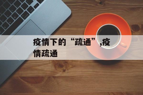 疫情下的“疏通”,疫情疏通