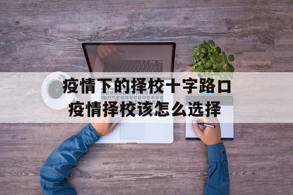 疫情下的择校十字路口 疫情择校该怎么选择