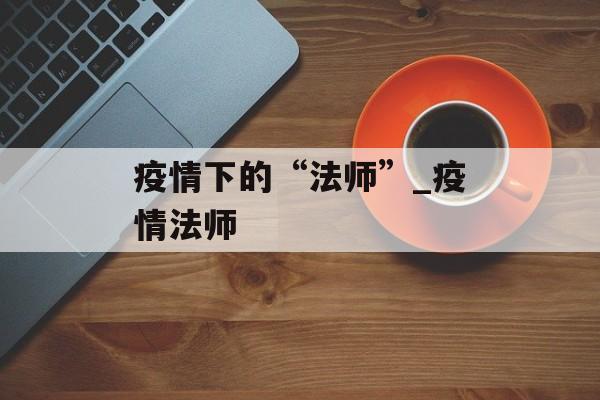疫情下的“法师”_疫情法师