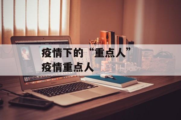 疫情下的“重点人” 疫情重点人