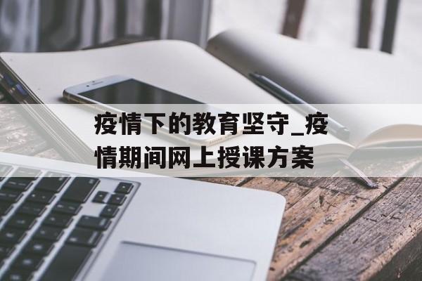 疫情下的教育坚守_疫情期间网上授课方案